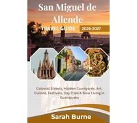 San Miguel de Allende Travel Guide 2026-2027: Colonial Streets, Hidden Courtyards, Art, Cuisine, Festivals, Day Trips & Slow Living in Guanajuato