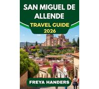 SAN MIGUEL DE ALLENDE TRAVEL GUIDE 2026: Art, Festivals, and Colonial Charm in the Heart of Mexico (THE EXPLORER'S COMPASS)