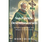 San Patricio Desenmascarado: Del Esclavo a la Santidad - Mito, Milagro y Verdades Ocultas (Biografia de Santos Católicos)