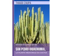 San Pedro (Huachuma), la Plante Médicinale du Cactus: Voyage du Cactus Sacré
