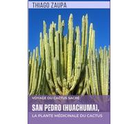 San Pedro (Huachuma), la Plante Médicinale du Cactus: Voyage du Cactus Sacré
