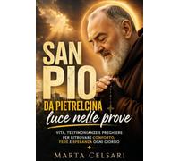 San Pio da Pietrelcina, luce nelle prove: Vita, testimonianze e preghiere per ritrovare conforto, fede e speranza ogni giorno