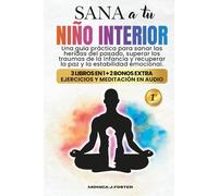 Sana a tu Niño Interior: Una Guía Práctica para Sanar las Heridas del Pasado, Superar los Traumas de la Infancia y Recuperar la Paz y la Estabilidad Emocional