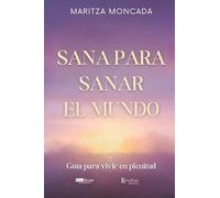 Sana para sanar el mundo: Guía para vivir en plenitud