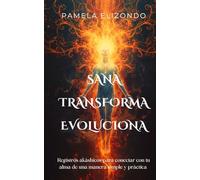 Sana, transforma y evoluciona. Registros akáshicos para conectar con tu alma de una manera simple y práctica: Una guía simple para acceder a la sabiduría contenida en tu alma