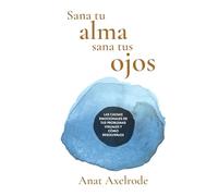 Sana tu alma, sana tus ojos: Las causas emocionales de tus problemas visuales y cómo resolverlos