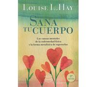 Sana tu cuerpo : las causas mentales de la enfermedad física y las formas metafísicas de superarlas