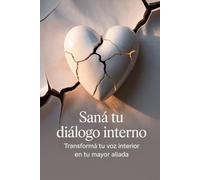 Saná tu diálogo interno: Transformá tu voz interior en tu mayor aliada