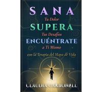 Sana Tu Dolor. Supera Tus Desafíos. Encuéntrate a Ti Mismo. Con la Terapia del Map de Vida