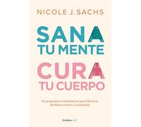 Sana Tu Mente, Cura Tu Cuerpo. Un Programa Revolucionario Para Liberarte del Dolor Cronico Y La Ansiedad / Mind Your Body: Un Programa Revolucionario ... Ansiedad/ a Revolutionary Program to Release