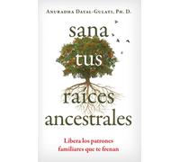 Sana tus raices ancestrales : Libera los patrones familiares que te frenan