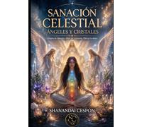 Sanación Celestial: Un viaje de Luz y Energía con Ángeles y Cristales: Descubre el Poder Curativo de los Reinos Divinos y Terrenales - Curso completo (Camino de activación del Alma)