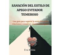 SANACIÓN DEL ESTILO DE APEGO EVITADOR TEMEROSO: Una guía para superar la ansiedad en las relaciones y construir conexiones seguras