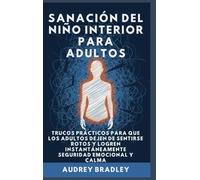 Sanación del Niño Interior para Adultos: Trucos Prácticos para que los Adultos Dejen de Sentirse Rotos y Logren Instantáneamente Seguridad Emocional y Calma: 1