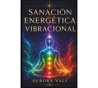 Sanación Energética Vibracional: Guía para Principiantes para Limpiar, Equilibrar, Proteger y Elevar Tu Vibración (La Serie Sanación Energética Vibracional)