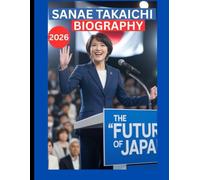 SANAE TAKAICHI (高市 早苗) BIOGRAPHY 2026: FIRST FEMALE JAPANESE PRIME MINISTER. “THE FUTURE OF JAPANESE GOVERNMENT AND POLICIES” (U.S and U.K Biographies and Memories)