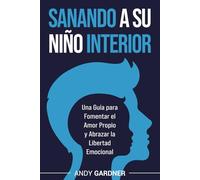 Sanando a su niño interior: Una guía para fomentar el amor propio y abrazar la libertad emocional (Maestría interpersonal)