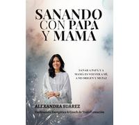 Sanando con Papá y Mamá: Libera las heridas de la infancia, sana tu historia y reconecta con tu paz interior