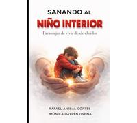 Sanando el Niño Interior: Para dejar de vivir desde el dolor
