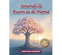 Sanando la Ausencia de Mamá: Libro para Colorear: Libro de Colorear para el Duelo con 50 Afirmaciones e Imágenes de Esperanza para Honrar su Memoria y Hallar Paz