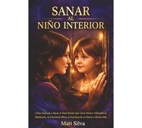 Sanar al niño interior: Cómo empezar a sanar el alma herida que lleva dentro utilizando la meditación, la conciencia plena, la escritura de un diario y mucho más (Autoayuda Espiritual)
