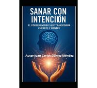 Sanar con Intención: El Poder Invisible que Transforma Cuerpos y Mentes: : Enfoque científico sobre conceptos relacionados con la Intención ... (Investigaciones científicas sobre sanación)