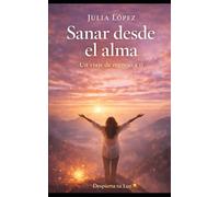 Sanar desde el alma: Un viaje de regreso a ti (Despierta tu Luz)