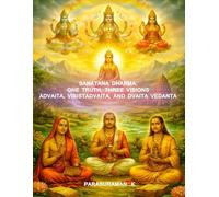 Sanatana Dharma: One Truth, Three Visions Advaita, Visistadvaita, And Dvaita Vedanta