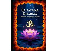 Sanatana Dharma: The Oldest Living Religion on Earth: A Journey Across 5,000 Years of Wisdom, Faith, and Culture