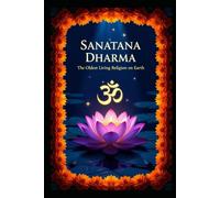 Sanatana Dharma: The Oldest Living Religion on Earth: A Journey Across 5,000 Years of Wisdom, Faith, and Culture