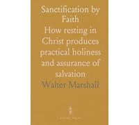 Sanctification by Faith: How resting in Christ produces practical holiness and assurance of salvation