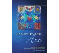 Sanctifying Art: Inviting Conversation Between Artists, Theologians, and the Church: 9 (Art for Faith's Sake)