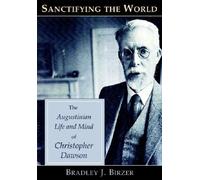 Sanctifying the World: The Augustinian Life and Mind of Christopher Dawson by Bradley J. Birzer (2007-11-16)