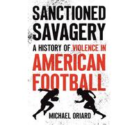 Sanctioned Savagery: A History of Violence in American Football