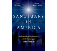 Sanctuary in America : How Activists Defied the Government and Defended Immigrants-And Why It Still Matters