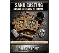 SAND CASTING SMALL METALS AT HOME: A Practical Introduction to Green Sand Molds and Pewter Pours