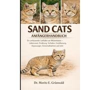 SAND CATS ANFÄNGERHANDBUCH: Ein umfassender Leitfaden zur Wüstenkatze - Lebensraum, Ernährung, Verhalten, Fortpflanzung, Anpassungen, Schutzmaßnahmen und mehr