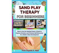 SAND PLAY THERAPY FOR BEGINNERS: How to Use the Healing Power of Sand to Express Emotion and Promote Self-Discovery for a Better Infant Development