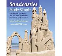 Sandcastles Made Simple: Step-by-Step Instructions, Tips, and Tricks for Building Sensational Sand Creations