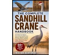 SANDHILL CRANE HANDBOOK: Everything You Need to Know About Sandhill Crane Behavior, Migration Routes, Courtship Dances, Nesting Habits, Wetland Ecology, and Conservation