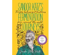 Sandor Katz’s Fermentation Journeys : Recipes, Techniques, and Traditions from around the World
