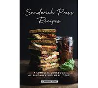 Sandwich Press Recipes: A Complete Cookbook of Sandwich and Meal Ideas!