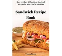 Sandwich Recipe Book: Over 100 Easy & Nutritious Sandwich Recipes for a Successful Breakfast: 8 (Delicious Recipes)