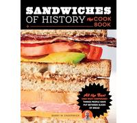 Sandwiches of History: The Cookbook : All the Best (and Most Surprising) Things People Have Put Between Slices of Bread