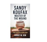 Sandy Koufax: Master of the Mound: A Quiet Icon with a Lasting Legacy