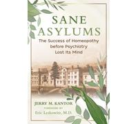 Sane Asylums : The Success of Homeopathy before Psychiatry Lost Its Mind