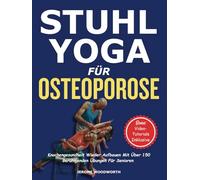 SANFTES STUHL-YOGA FÜR OSTEOPOROSE: Knochengesundheit Wieder Aufbauen Mit Über 150 Beruhigenden Übungen Für Senioren