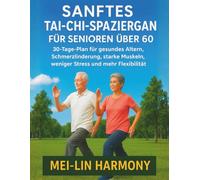 SANFTES TAI-CHI-SPAZIERGANG FÜR SENIOREN ÜBER 60: 30-Tage-Plan für gesundes Altern, Schmerzlinderung, starke Muskeln, weniger Stress und mehr Flexibilität