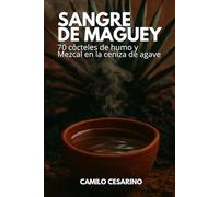 Sangre de Maguey: 70 cócteles de humo y Mezcal en la ceniza de agave (Crudo y Sin Filtro)
