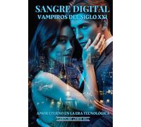 Sangre Digital: Vampiros Del Siglo XXI: Amor Eterno En La Era Tecnológica